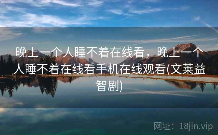 晚上一个人睡不着在线看，晚上一个人睡不着在线看手机在线观看(文莱益智剧)