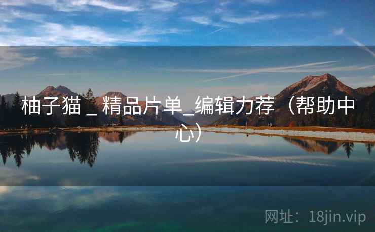 柚子猫 _ 精品片单_编辑力荐（帮助中心）