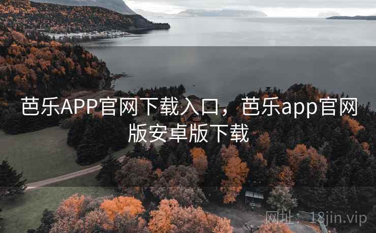 芭乐APP官网下载入口,芭乐app官网版安卓版下载 芭乐APP官网下载入口,芭乐app官网版安卓版下载