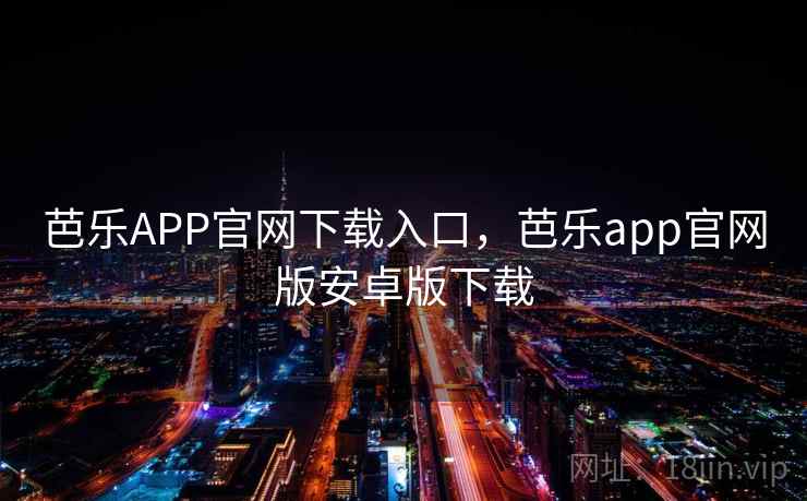 芭乐APP官网下载入口,芭乐app官网版安卓版下载 芭乐APP官网下载入口,芭乐app官网版安卓版下载