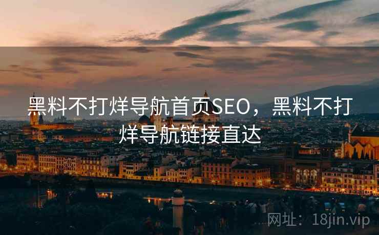 黑料不打烊导航首页SEO，黑料不打烊导航链接直达
