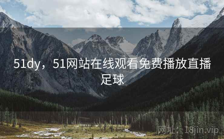 51dy，51网站在线观看免费播放直播足球