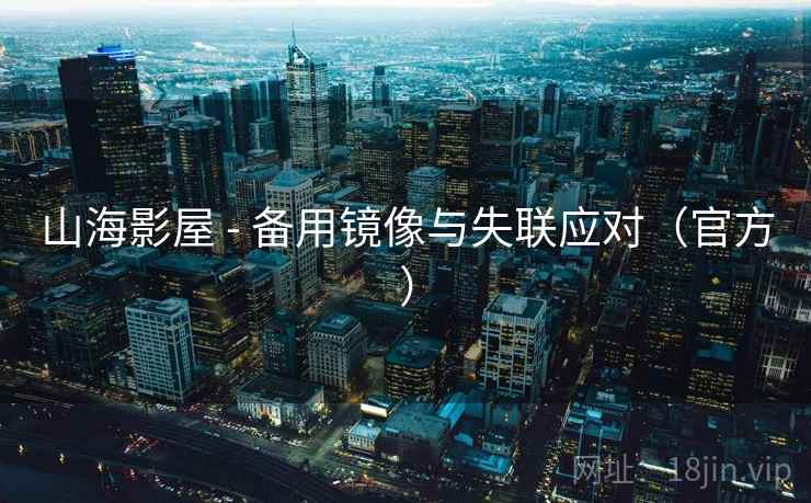 山海影屋 - 备用镜像与失联应对(官方) 山海影屋 - 备用镜像与失联应对(官方)