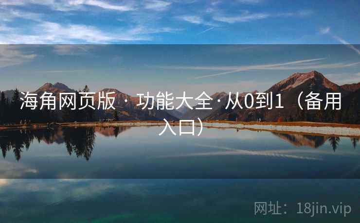 海角网页版 · 功能大全·从0到1(备用入口) 海角网页版 · 功能大全·从0到1(备用入口)