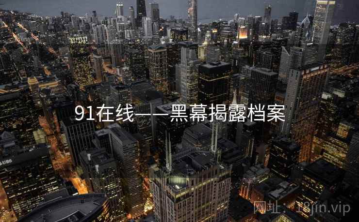 91在线——黑幕揭露档案