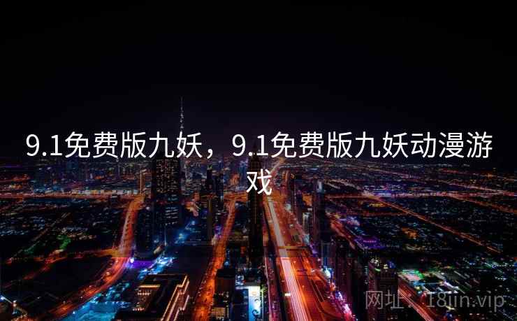 9.1免费版九妖，9.1免费版九妖动漫游戏