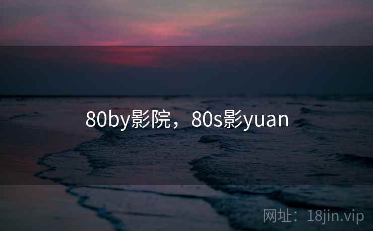 80by影院，80s影yuan