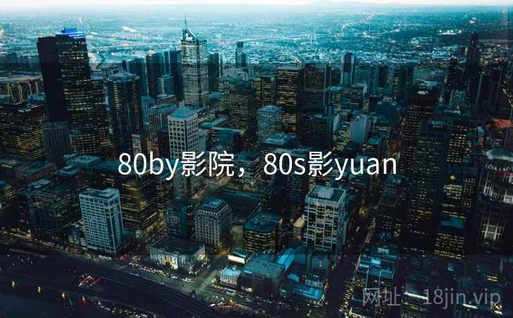80by影院，80s影yuan
