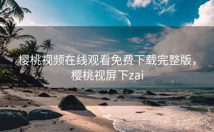 樱桃视频在线观看免费下载完整版，樱桃视屏下zai