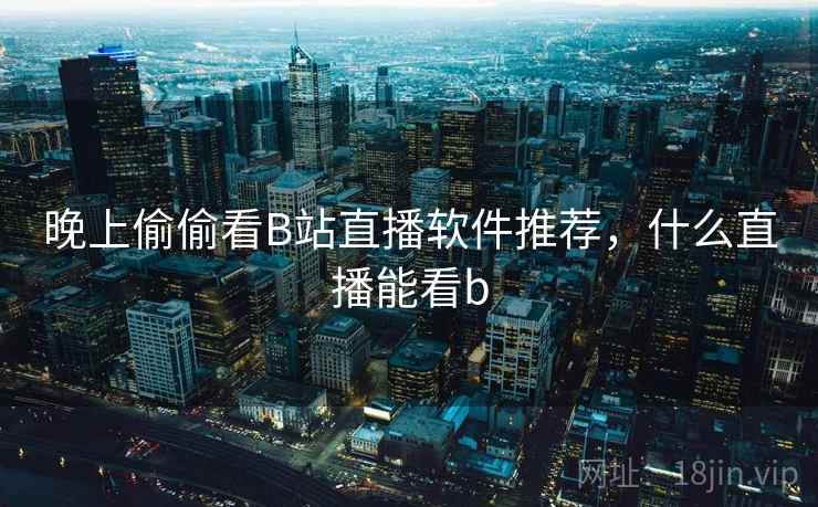 晚上偷偷看B站直播软件推荐，什么直播能看b