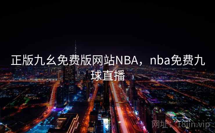 正版九幺免费版网站NBA，nba免费九球直播