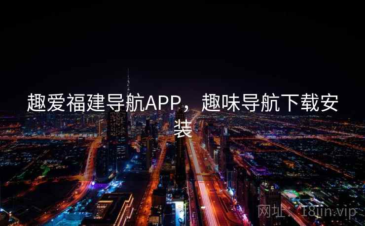 趣爱福建导航APP，趣味导航下载安装