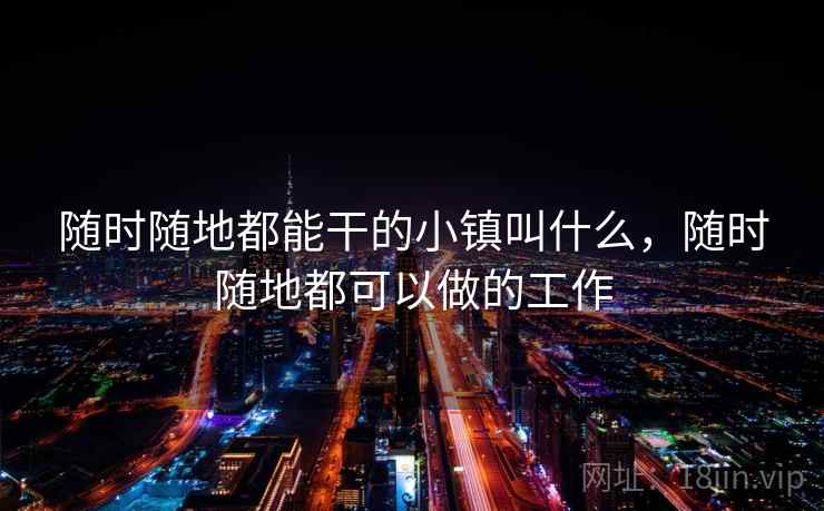 随时随地都能干的小镇叫什么，随时随地都可以做的工作