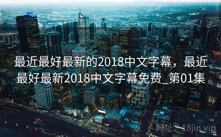 最近最好最新的2018中文字幕，最近最好最新2018中文字幕免费_第01集