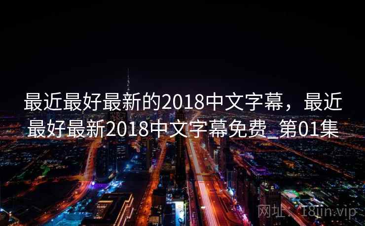 最近最好最新的2018中文字幕，最近最好最新2018中文字幕免费_第01集