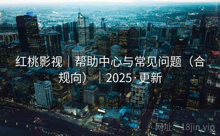 红桃影视｜帮助中心与常见问题（合规向）｜2025·更新