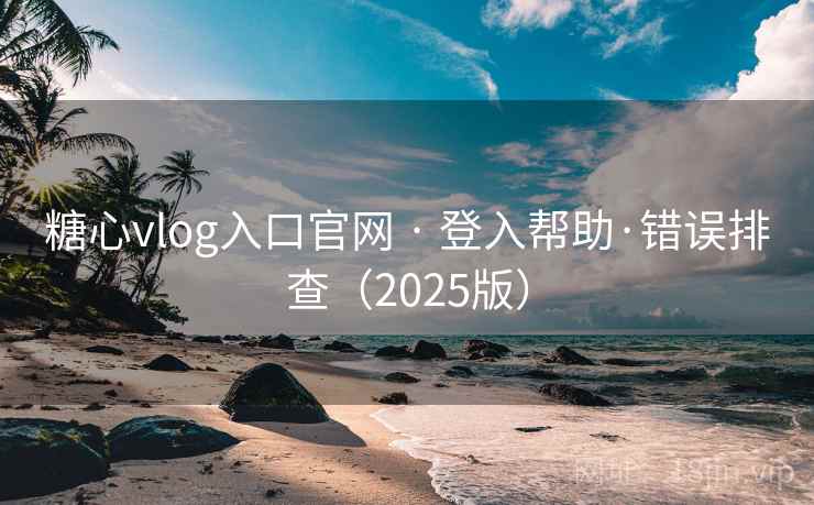 糖心vlog入口官网 · 登入帮助·错误排查（2025版）