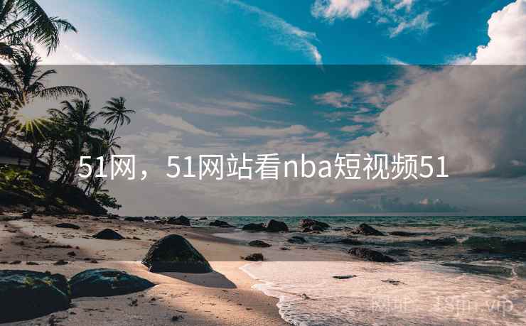 51网，51网站看nba短视频51