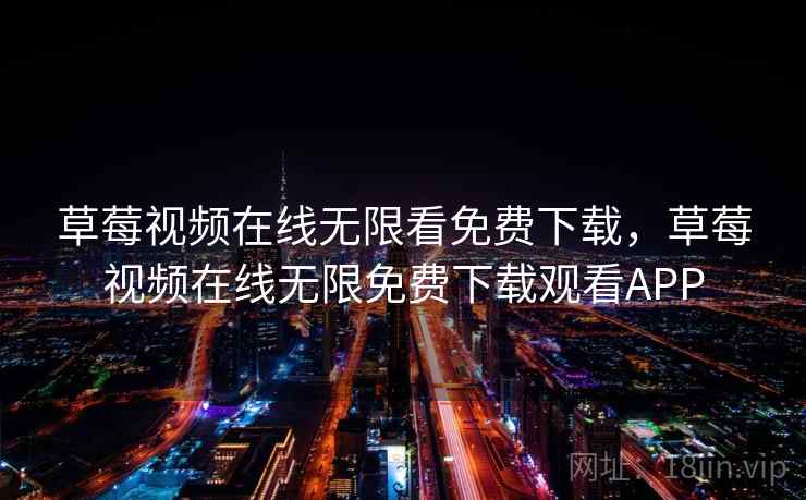 草莓视频在线无限看免费下载，草莓视频在线无限免费下载观看APP