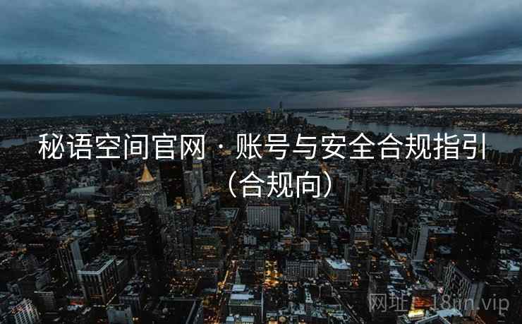 秘语空间官网 · 账号与安全合规指引（合规向）