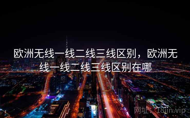 欧洲无线一线二线三线区别，欧洲无线一线二线三线区别在哪