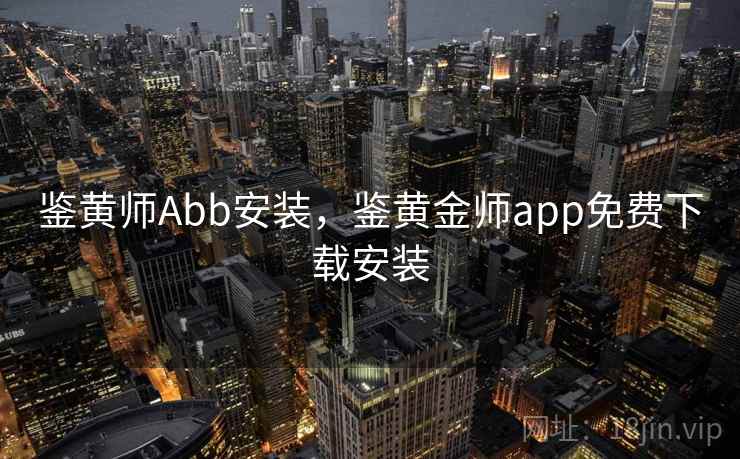 鉴黄师Abb安装，鉴黄金师app免费下载安装