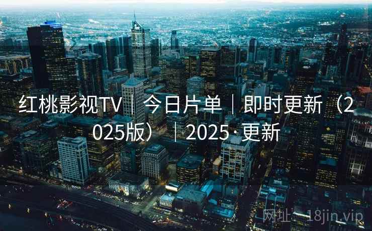红桃影视TV｜今日片单｜即时更新（2025版）｜2025·更新