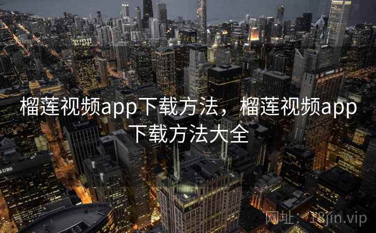 榴莲视频app下载方法,榴莲视频app下载方法大全 榴莲视频app下载方法,榴莲视频app下载方法大全