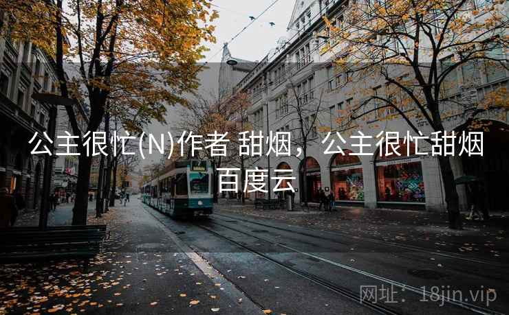公主很忙(N)作者 甜烟,公主很忙甜烟百度云 公主很忙(N)作者 甜烟,公主很忙甜烟百度云