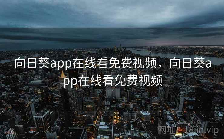 向日葵app在线看免费视频，向日葵app在线看免费视频