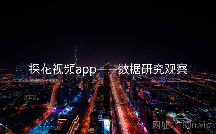 探花视频app——数据研究观察