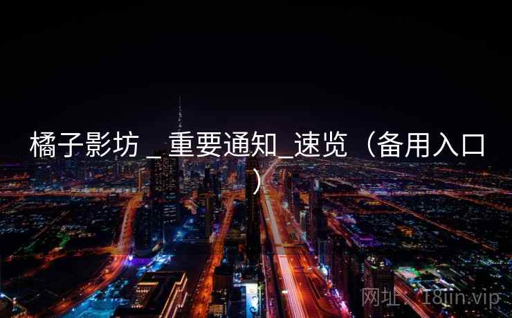 橘子影坊 _ 重要通知_速览(备用入口)