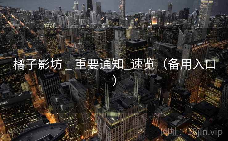 橘子影坊 _ 重要通知_速览(备用入口) 橘子影坊 _ 重要通知_速览(备用入口)